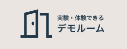 実験・体験できる デモルーム